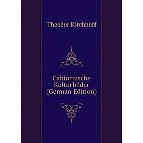 

Книга Californische Kulturbilder (German Edition). Theodor Kirchhoff