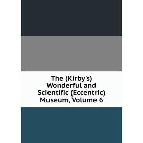 

Книга The (Kirby's) Wonderful and Scientific (Eccentric) Museum, Volume 6