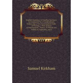 

Книга English Grammar in Familiar Lectures: Accompanied by a Compendium; Embracing a New Systematick Order of Parsing, a New System of Punctuation, No