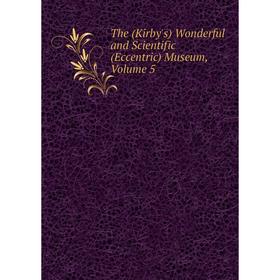 

Книга The (Kirby's) Wonderful and Scientific (Eccentric) Museum, Volume 5