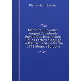 

Книга Mémoire Sur Vénus: Auquel L'académie Royale Des Inscriptions Belles-Lettres a Adjugé Le Prix De La Saint Martin 1775