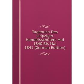 

Книга Tagebuch Des Leipziger Handelsschülers Mai 1840 Bis Mai 1841 (German Edition)