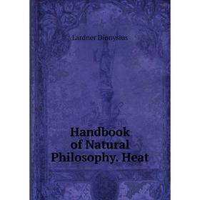 

Книга Handbook of Natural Philosophy. Heat. Lardner Dionysius