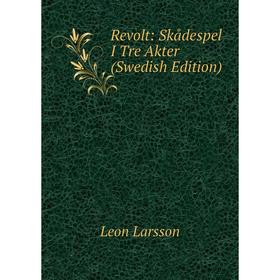 

Книга Revolt: Skådespel I Tre Akter (Swedish Edition). Leon Larsson
