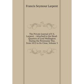 

Книга The Private Journal of F.S. Larpent.: Attached to the Head-Quarters of Lord Wellington During the Peninsular War, from 1812 to Its Close