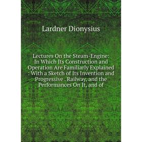 

Книга Lectures On the Steam-Engine: In Which Its Construction and Operation Are Familiarly Explained: With a Sketch of Its Invention and Progressive