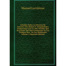 

Книга Estudios Sobre La Historia De America: Sus Ruinas Y AntigUedades, Comparadas Con Lo Más Notable Que Se Conoce Del Otro Continente En Los Tiempos