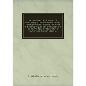

Книга Les Archives des Indes et la Bibliothèque Colombine de Séville; renseignments sur leurs richesses bibliographiques et sur l'exposition d'anciens