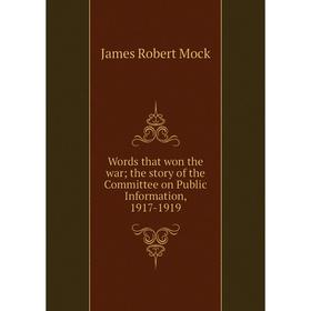 

Книга Words that won the war; the story of the Committee on Public Information, 1917-1919. James Robert Mock