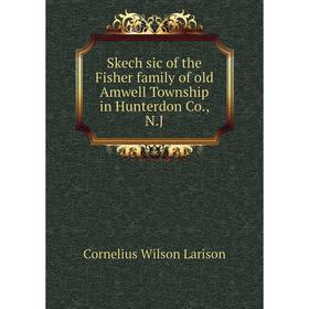 

Книга Skech sic of the Fisher family of old Amwell Township in Hunterdon Co., N.J. Cornelius Wilson Larison