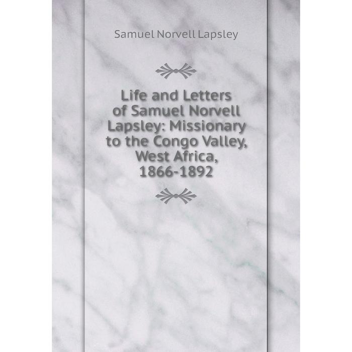 фото Книга life and letters of samuel norvell lapsley: missionary to the congo valley, west africa, 1866-1892 nobel press