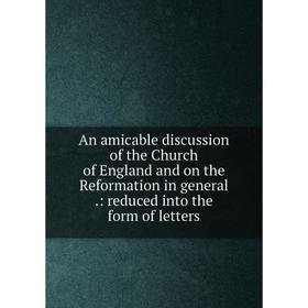 

Книга An amicable discussion of the Church of England and on the Reformation in general .: reduced into the form of letters