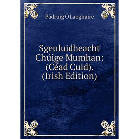 

Книга Sgeuluidheacht Chúige Mumhan: (Céad Cuid). (Irish Edition). Pádruig Ó Laoghaire