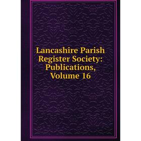 

Книга Lancashire Parish Register Society: Publications, Volume 16