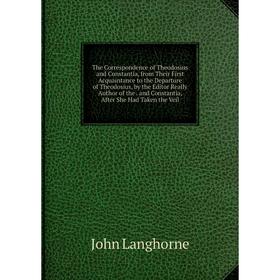 

Книга The Correspondence of Theodosius and Constantia, from Their First Acquaintance to the Departure of Theodosius