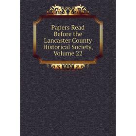 

Книга Papers Read Before the Lancaster County historical society, Volume 22