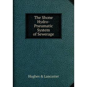 

Книга The Shone Hydro-Pneumatic System of Sewerage. Hughes & Lancaster