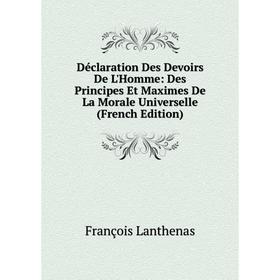 

Книга Déclaration Des Devoirs De L'Homme: Des Principes Et Maximes De La Morale Universelle (French Edition). François Lanthenas