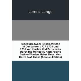 

Книга Tagebuch Zwoer Reisen, Welche in Den Jahren 1727, 1728 Und 1736 Von Kjachta Und Zuruchaitu Durch Die Mongoley Nach Peking Gethan Worden, Nebst E