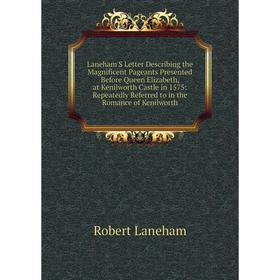 

Книга Laneham'S Letter Describing the Magnificent Pageants Presented Before Queen Elizabeth, at Kenilworth Castle in 1575: Repeatedly Referred to in t