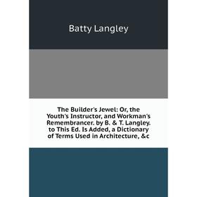 

Книга The Builder's Jewel: Or, the Youth's Instructor, and Workman's Remembrancer