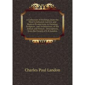 

Книга A Collection of Etchings, from the Most Celebrated Ancient and Modern Productions in Painting, Sculpture, and Architecture, of the Italian and F