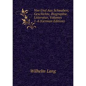 

Книга Von Und Aus Schwaben; Geschichte, Biographie, Litteratur, Volumes 1-4 (German Edition). Wilhelm Lang