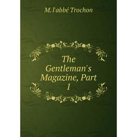 

Книга The Gentleman's Magazine, Part 1. M. l'abbé Trochon