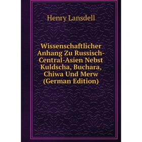 

Книга Wissenschaftlicher Anhang Zu Russisch-Central-Asien Nebst Kuldscha, Buchara, Chiwa Und Merw (German Edition). Henry Lansdell