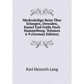 

Книга Merkwürdige Reise Über Erlangen, Dressden, Kassel Und Fulda Nach Hammelburg, Volumes 6-9