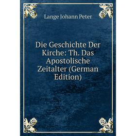 

Книга Die Geschichte Der Kirche: Th. Das Apostolische Zeitalter (German Edition). Lange Johann Peter