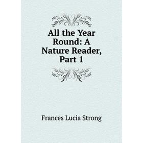 

Книга All the Year Round: A Nature Reader, Part 1. Frances Lucia Strong