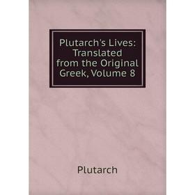 

Книга Plutarch's Lives: Translated from the Original Greek, Volume 8. Plutarch