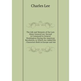 

Книга The Life and Memoirs of the Late Major General Lee: Second in Command to General Washington During the American Revolution, to Which Are Added H