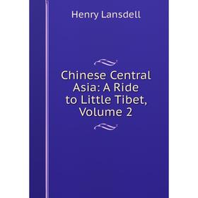 

Книга Chinese Central Asia: A Ride to Little Tibet, Volume 2. Henry Lansdell