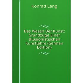 

Книга Das Wesen Der Kunst: Grundzüge Einer Illusionistischen Kunstlehre (German Edition). Konrad Lang