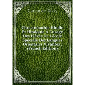 

Книга Chrestomathie Hindie Et Hindouie À L'usage Des Élèves De L'école Spéciale Des Langues Orientales Vivantes . (French Edition). Garcin de Tassy