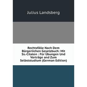 

Книга Rechtsfälle Nach Dem Bürgerlichen Gesetzbuch: Mit Ss.-Citaten : Für Übungen Und Vorträge and Zum Selbststudium (German Edition). Julius Landsber