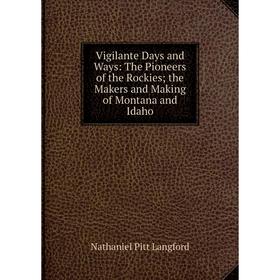 

Книга Vigilante Days and Ways: The Pioneers of the Rockies; the Makers and Making of Montana and Idaho. Nathaniel Pitt Langford