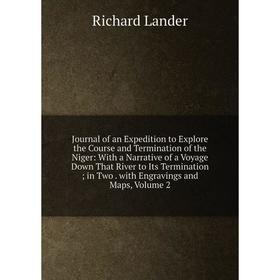 

Книга Journal of an Expedition to Explore the Course and Termination of the Niger: With a Narrative of a Voyage Down That River to Its Termination; in