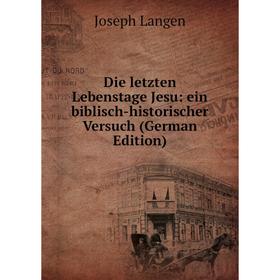 

Книга Die letzten Lebenstage Jesu: ein biblisch-historischer Versuch (German Edition). Joseph Langen