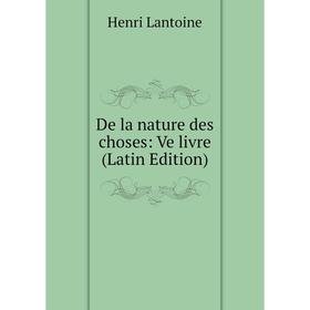 

Книга De la nature des choses: Ve livre (Latin Edition). Henri Lantoine