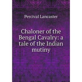 

Книга Chaloner of the Bengal Cavalry: a tale of the Indian mutiny. Percival Lancaster