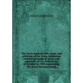 

Книга The Swiss banking law; study and criticism of the Swiss legislation respecting banks of issue, and especially of the Federal Act of October 6, 1