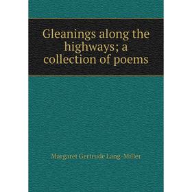 

Книга Gleanings along the highways; a collection of poems. Margaret Gertrude Lang-Miller