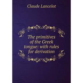 

Книга The primitives of the Greek tongue: with rules for derivation. Claude Lancelot