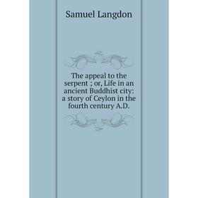 

Книга The appeal to the serpent; or, Life in an ancient Buddhist city: a story of Ceylon in the fourth century A.D. Samuel Langdon