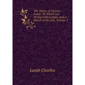 

Книга The Works of Charles Lamb: To Which Are Prefixed His Letters, and a Sketch of His Life, Volume 2. Lamb Charles