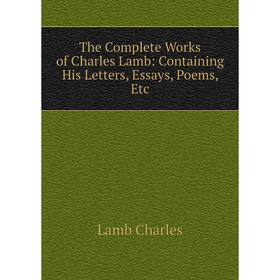 

Книга The Complete Works of Charles Lamb: Containing His Letters, Essays, Poems, Etc. Lamb Charles