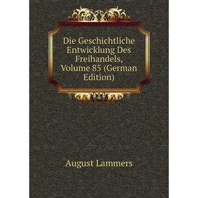 

Книга Die Geschichtliche Entwicklung Des Freihandels, Volume 85 (German Edition). August Lammers